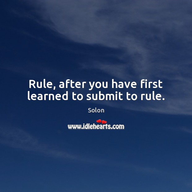 Rule, after you have first learned to submit to rule. Solon Picture Quote