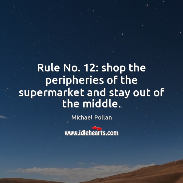 Rule No. 12: shop the peripheries of the supermarket and stay out of the middle. Michael Pollan Picture Quote