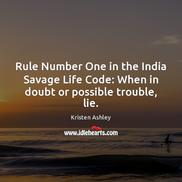 Rule Number One in the India Savage Life Code: When in doubt or possible trouble, lie. Kristen Ashley Picture Quote