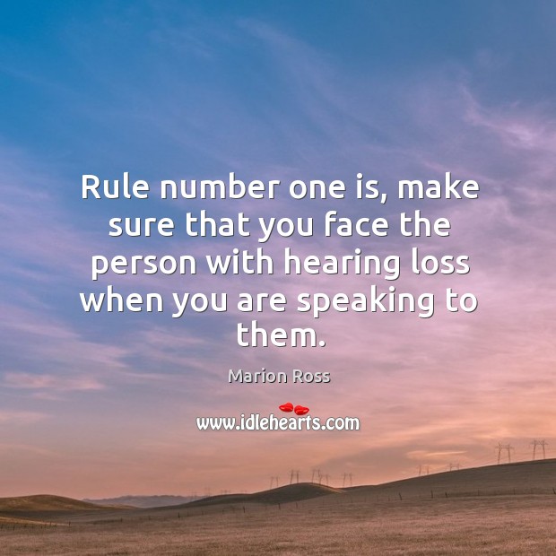 Rule number one is, make sure that you face the person with hearing loss when you are speaking to them. Marion Ross Picture Quote