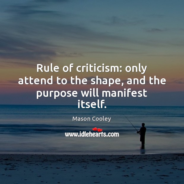 Rule of criticism: only attend to the shape, and the purpose will manifest itself. Image