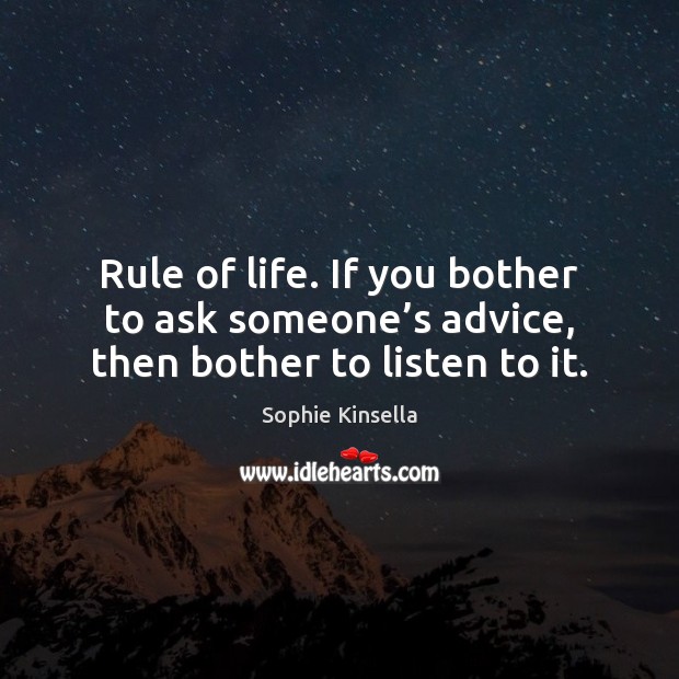 Rule of life. If you bother to ask someone’s advice, then bother to listen to it. Sophie Kinsella Picture Quote