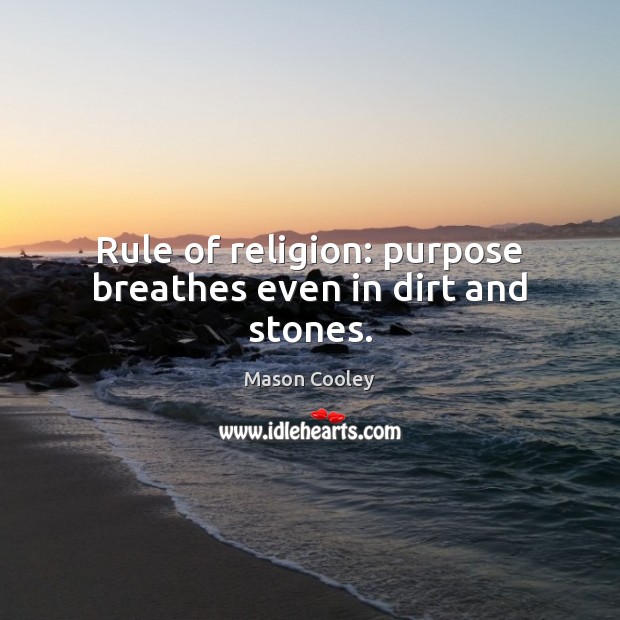 Rule of religion: purpose breathes even in dirt and stones. 