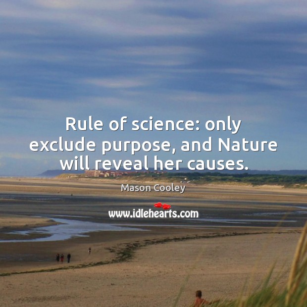 Rule of science: only exclude purpose, and Nature will reveal her causes. Image