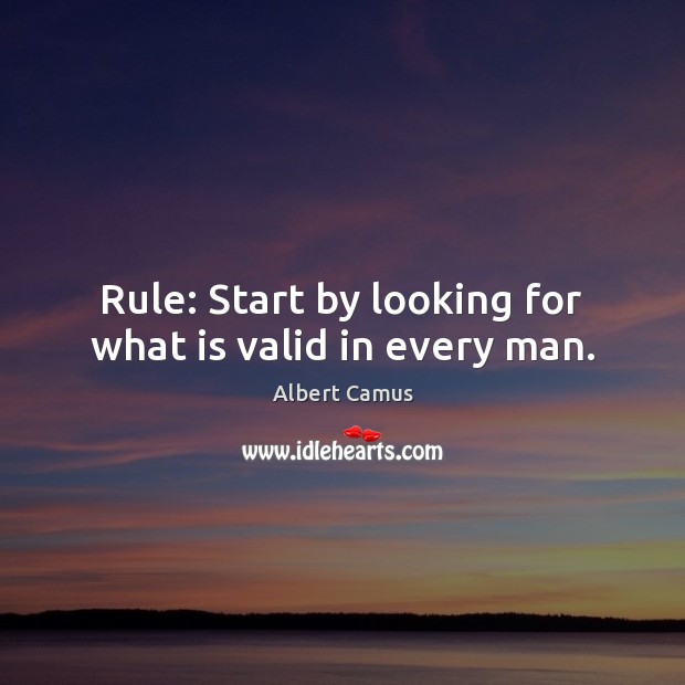Rule: Start by looking for what is valid in every man. Albert Camus Picture Quote
