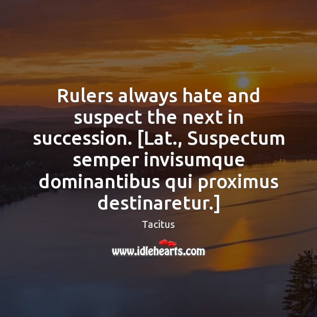 Rulers always hate and suspect the next in succession. [Lat., Suspectum semper Tacitus Picture Quote