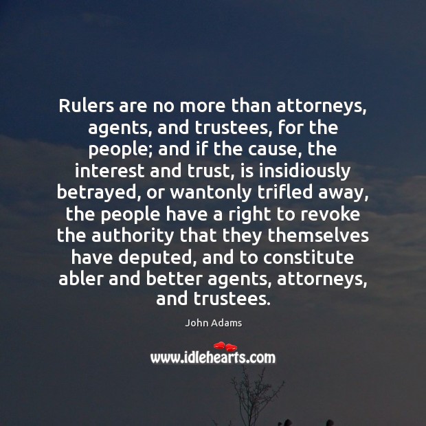 Rulers are no more than attorneys, agents, and trustees, for the people; John Adams Picture Quote