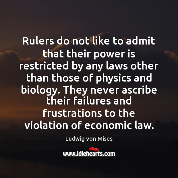 Rulers do not like to admit that their power is restricted by Ludwig von Mises Picture Quote
