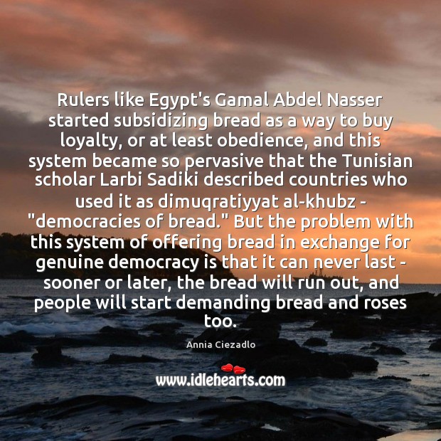 Rulers like Egypt’s Gamal Abdel Nasser started subsidizing bread as a way Annia Ciezadlo Picture Quote
