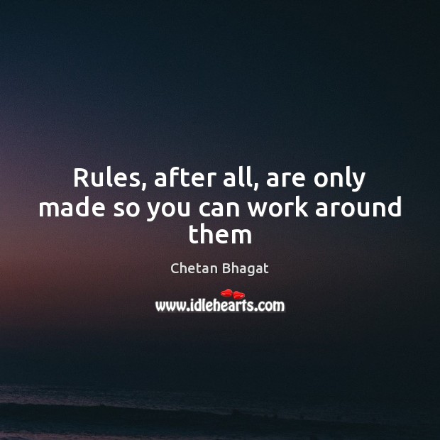 Rules, after all, are only made so you can work around them Chetan Bhagat Picture Quote