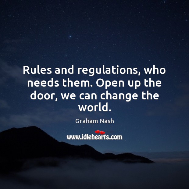 Rules and regulations, who needs them. Open up the door, we can change the world. Graham Nash Picture Quote