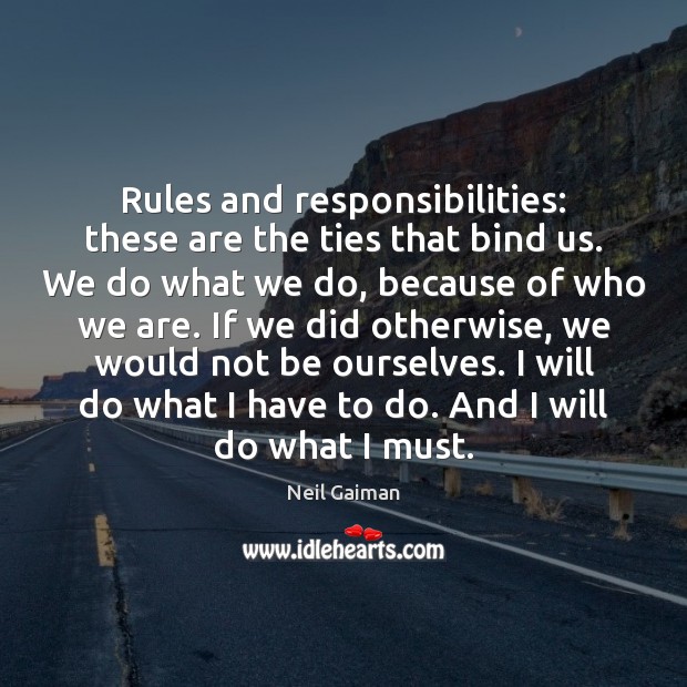 Rules and responsibilities: these are the ties that bind us. We do Neil Gaiman Picture Quote
