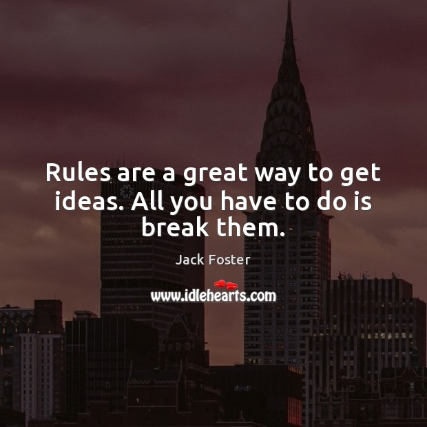 Rules are a great way to get ideas. All you have to do is break them. Image