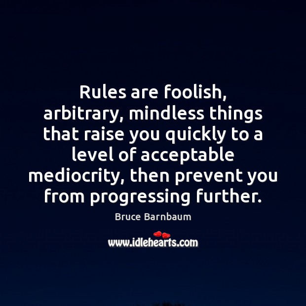 Rules are foolish, arbitrary, mindless things that raise you quickly to a Image