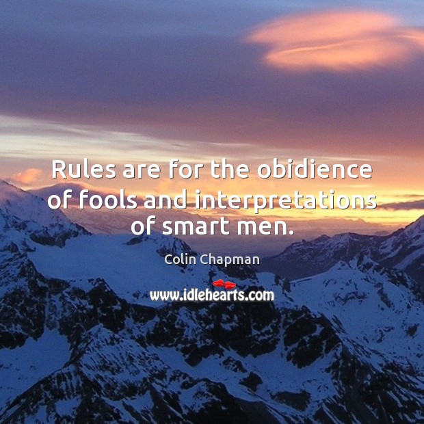 Rules are for the obidience of fools and interpretations of smart men. Colin Chapman Picture Quote