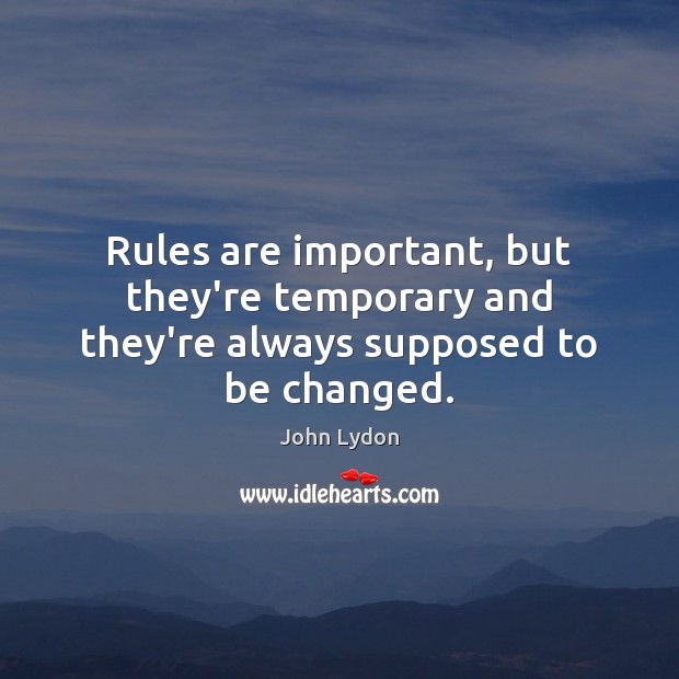 Rules are important, but they’re temporary and they’re always supposed to be changed. John Lydon Picture Quote