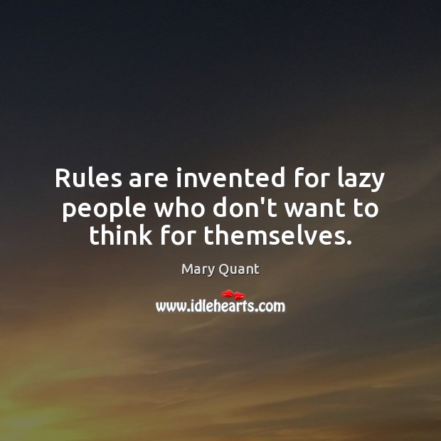 Rules are invented for lazy people who don’t want to think for themselves. Mary Quant Picture Quote