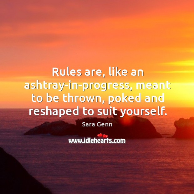 Rules are, like an ashtray-in-progress, meant to be thrown, poked and reshaped Image