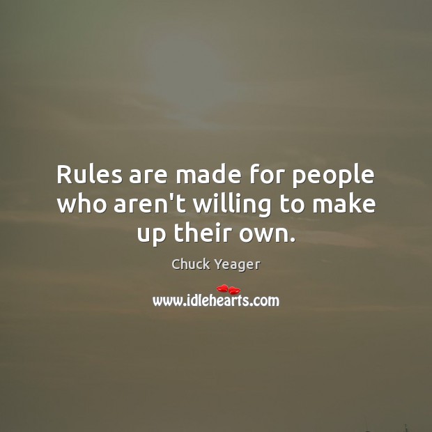 Rules are made for people who aren’t willing to make up their own. Chuck Yeager Picture Quote