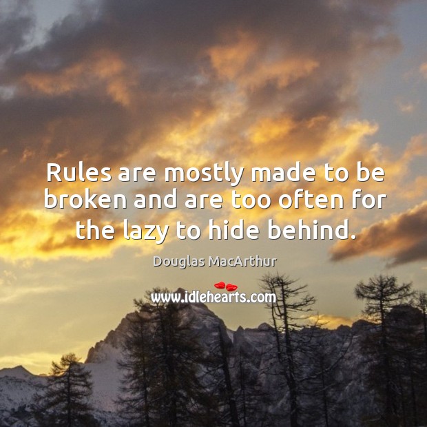 Rules are mostly made to be broken and are too often for the lazy to hide behind. Douglas MacArthur Picture Quote