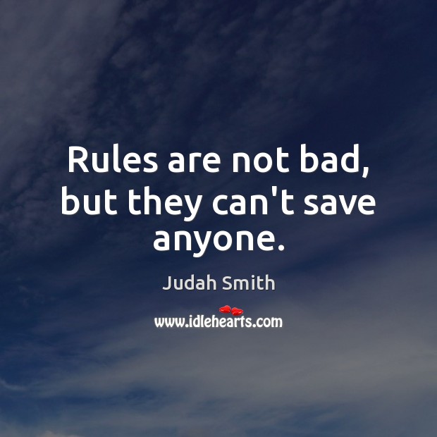 Rules are not bad, but they can’t save anyone. Judah Smith Picture Quote