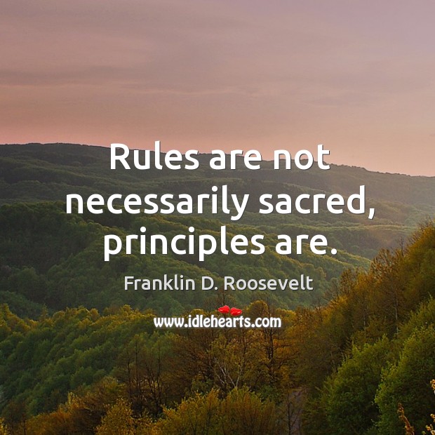 Rules are not necessarily sacred, principles are. Franklin D. Roosevelt Picture Quote
