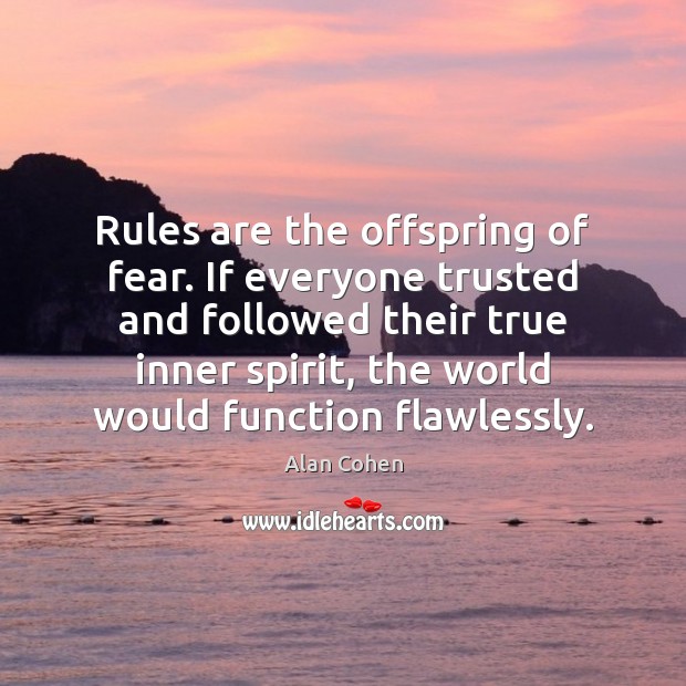 Rules are the offspring of fear. If everyone trusted and followed their Alan Cohen Picture Quote