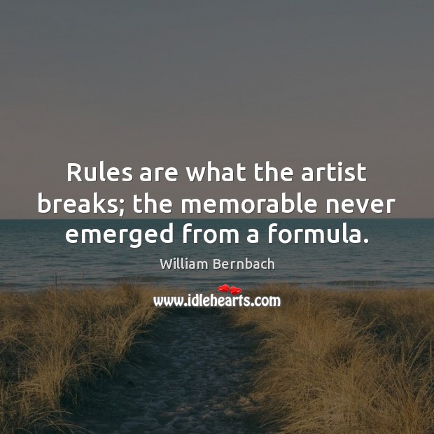 Rules are what the artist breaks; the memorable never emerged from a formula. William Bernbach Picture Quote