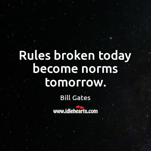 Rules broken today become norms tomorrow. Bill Gates Picture Quote