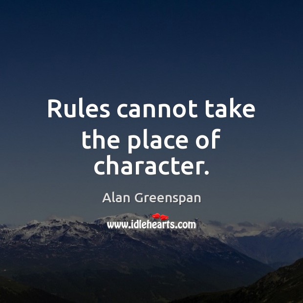 Rules cannot take the place of character. Alan Greenspan Picture Quote