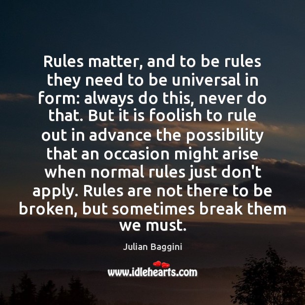 Rules matter, and to be rules they need to be universal in Julian Baggini Picture Quote