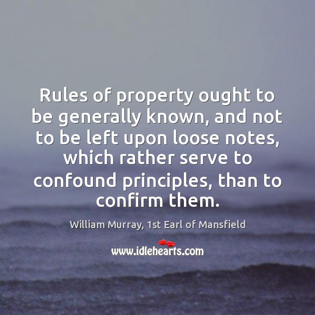 Rules of property ought to be generally known, and not to be William Murray, 1st Earl of Mansfield Picture Quote