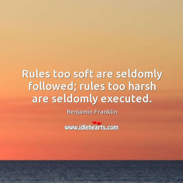 Rules too soft are seldomly followed; rules too harsh are seldomly executed. Image