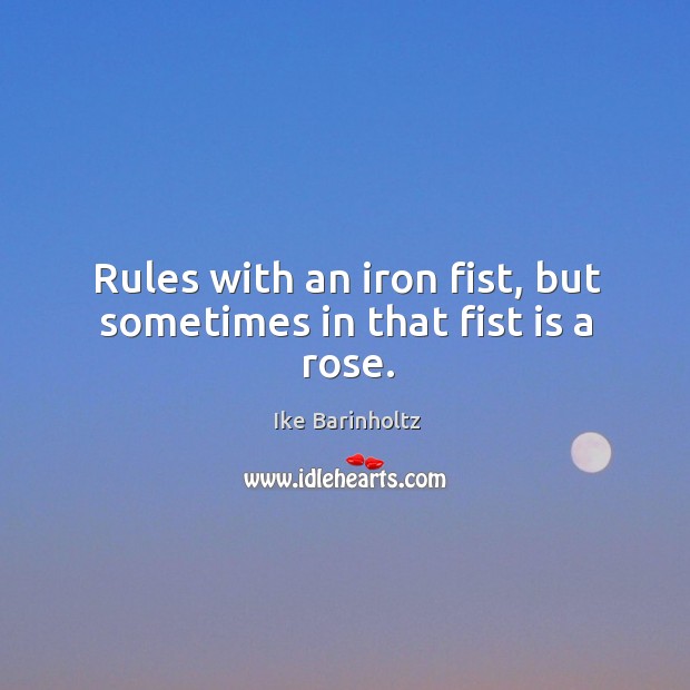Rules with an iron fist, but sometimes in that fist is a rose. Ike Barinholtz Picture Quote