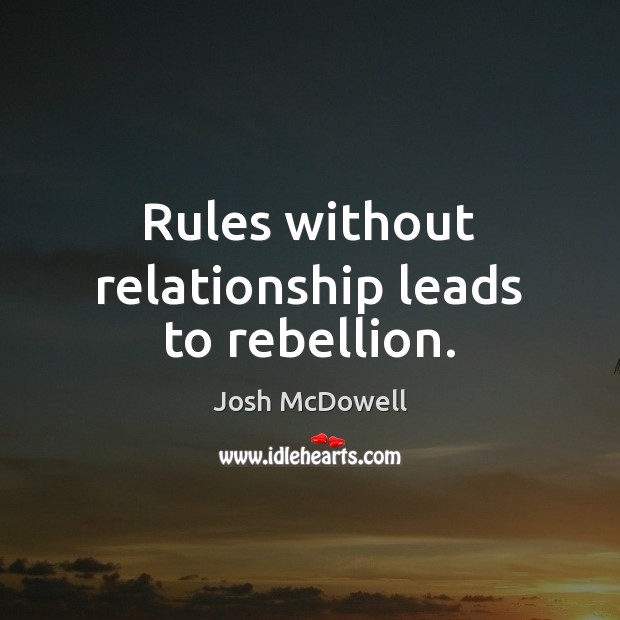 Rules without relationship leads to rebellion. Josh McDowell Picture Quote