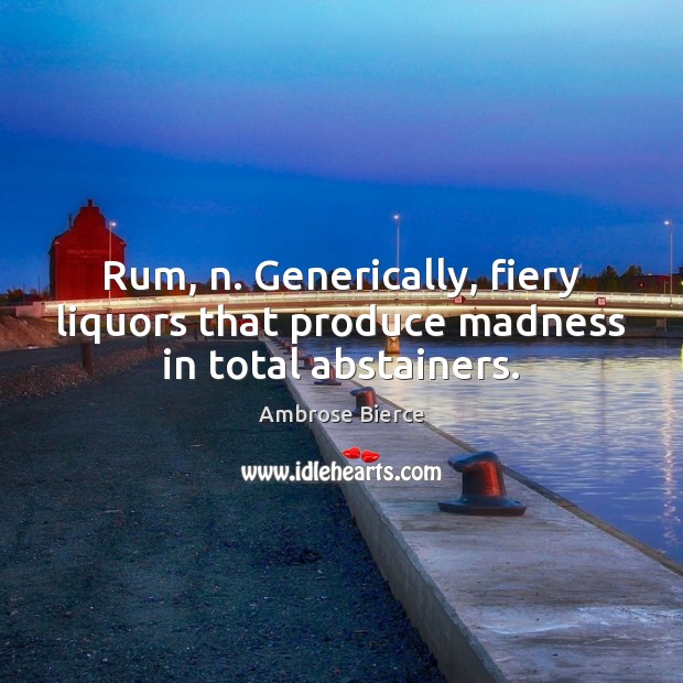 Rum, n. Generically, fiery liquors that produce madness in total abstainers. Image