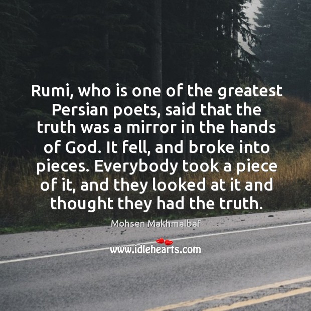 Rumi, who is one of the greatest persian poets, said that the truth was a mirror in the hands of God. Mohsen Makhmalbaf Picture Quote
