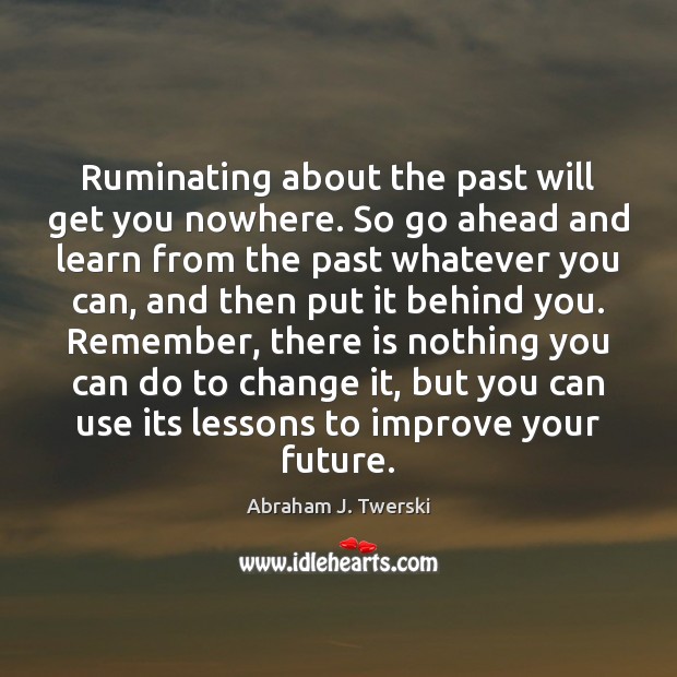 Ruminating about the past will get you nowhere. So go ahead and Abraham J. Twerski Picture Quote