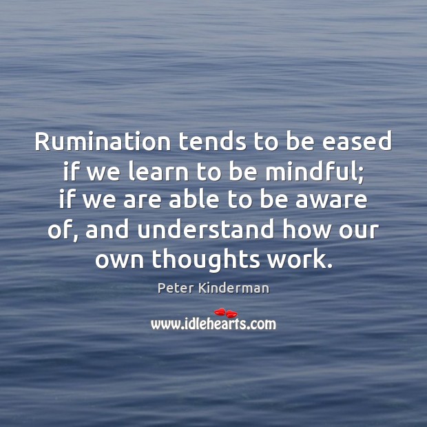 Rumination tends to be eased if we learn to be mindful; if Peter Kinderman Picture Quote