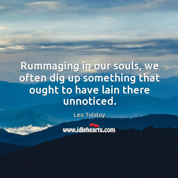 Rummaging in our souls, we often dig up something that ought to have lain there unnoticed. Image
