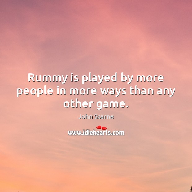 Rummy is played by more people in more ways than any other game. John Scarne Picture Quote