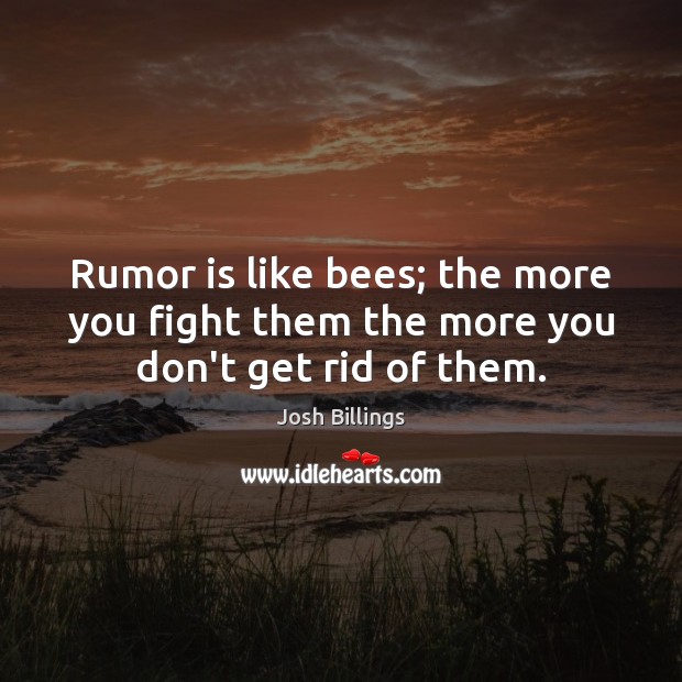 Rumor is like bees; the more you fight them the more you don’t get rid of them. Josh Billings Picture Quote