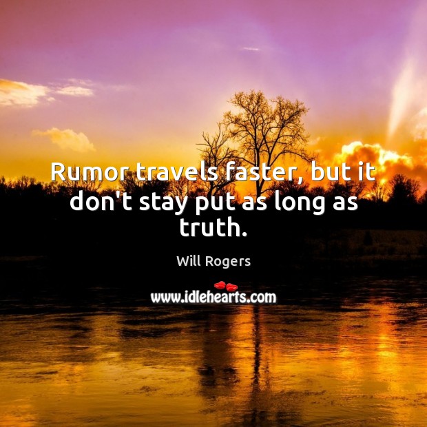 Rumor travels faster, but it don’t stay put as long as truth. Will Rogers Picture Quote