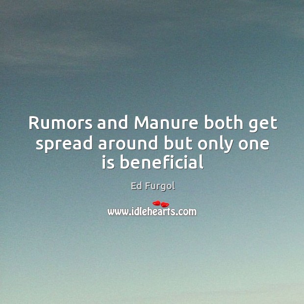 Rumors and Manure both get spread around but only one is beneficial Ed Furgol Picture Quote
