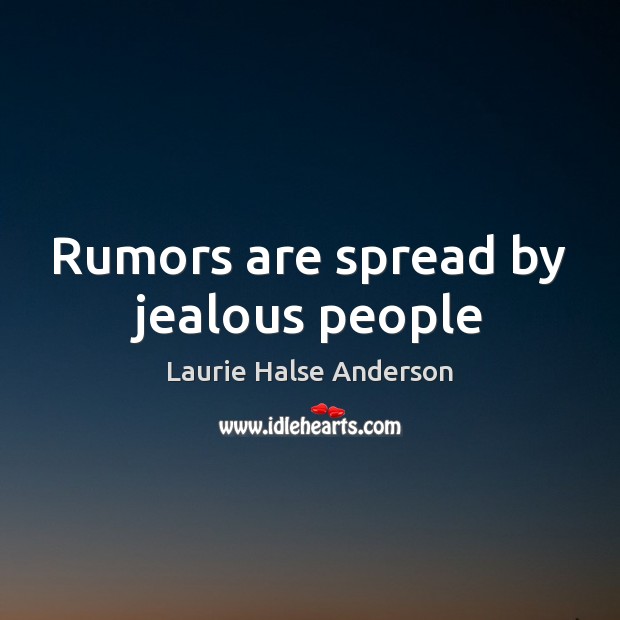 Rumors are spread by jealous people 