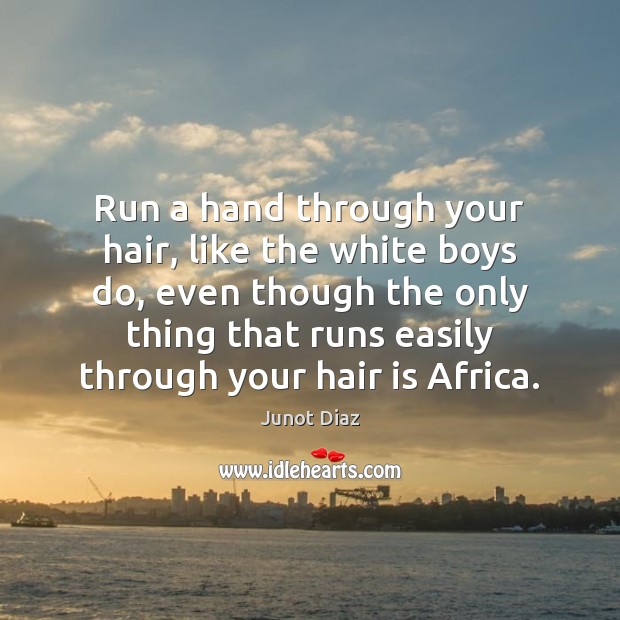 Run a hand through your hair, like the white boys do, even Junot Diaz Picture Quote