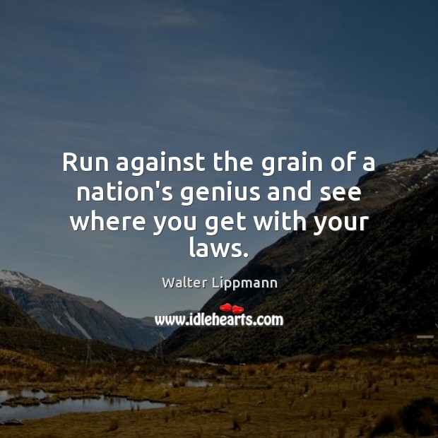 Run against the grain of a nation’s genius and see where you get with your laws. Walter Lippmann Picture Quote