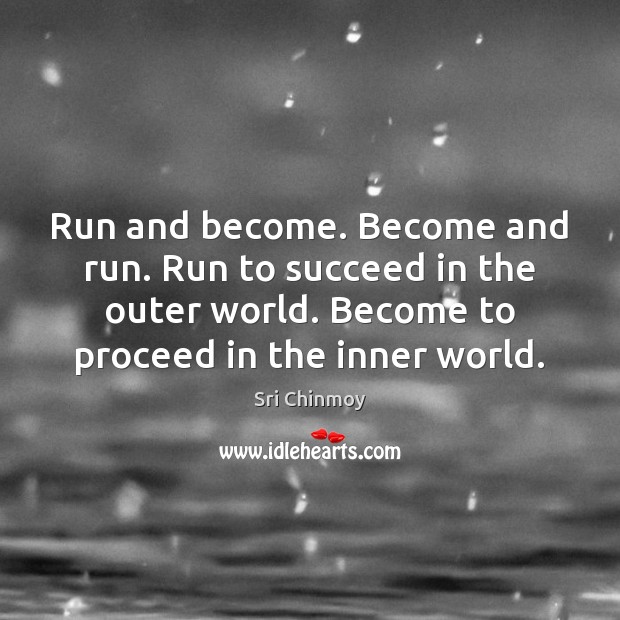 Run and become. Become and run. Run to succeed in the outer Sri Chinmoy Picture Quote
