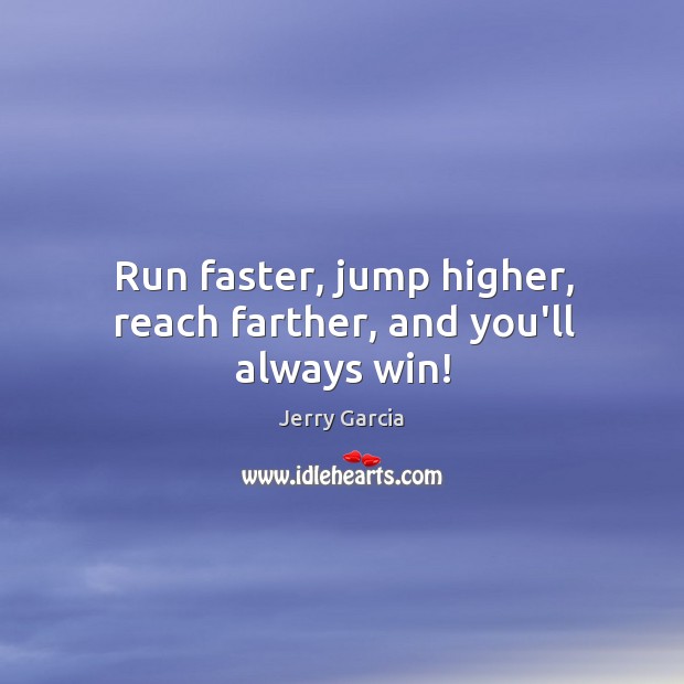 Run faster, jump higher, reach farther, and you’ll always win! Jerry Garcia Picture Quote