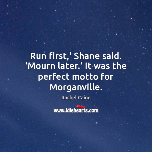 Run first,’ Shane said. ‘Mourn later.’ It was the perfect motto for Morganville. Rachel Caine Picture Quote
